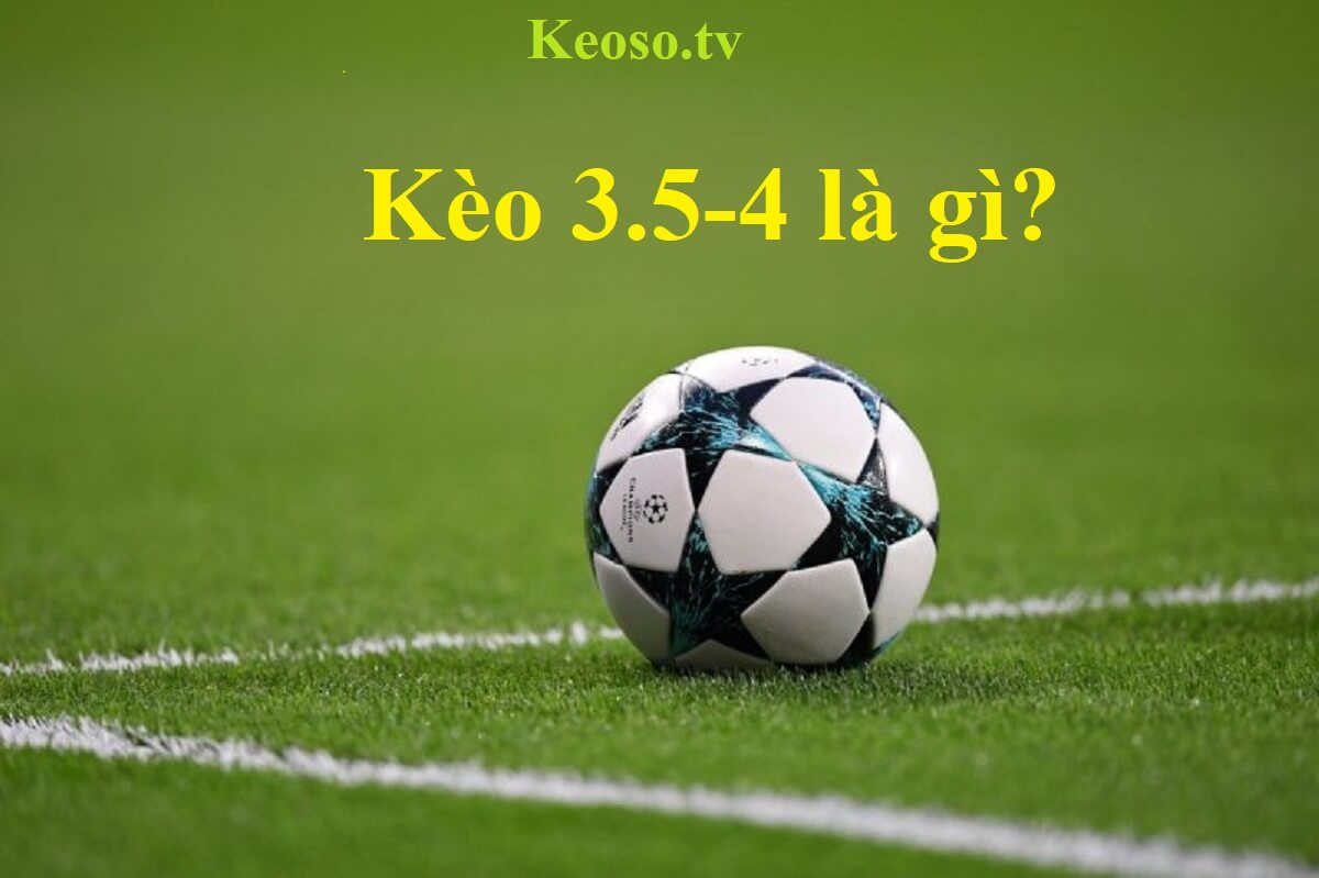 Kèo 3.5-4 là gì? Cách đọc và bắt kèo chuẩn xác nhất